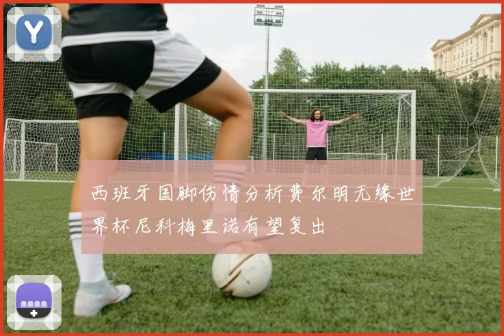 西班牙国脚伤情分析费尔明无缘世界杯尼科梅里诺有望复出