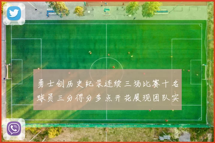 勇士创历史纪录连续三场比赛十名球员三分得分多点开花展现团队实力