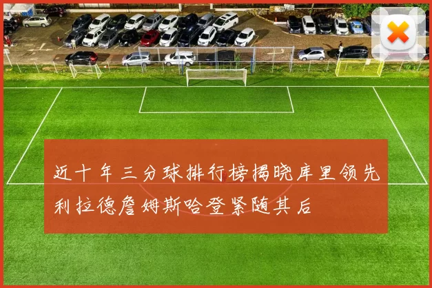 近十年三分球排行榜揭晓库里领先利拉德詹姆斯哈登紧随其后