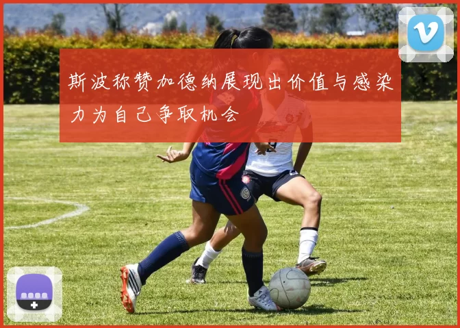 斯波称赞加德纳展现出价值与感染力为自己争取机会