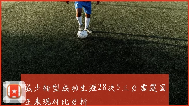 威少转型成功生涯28次5三分雷霆国王表现对比分析