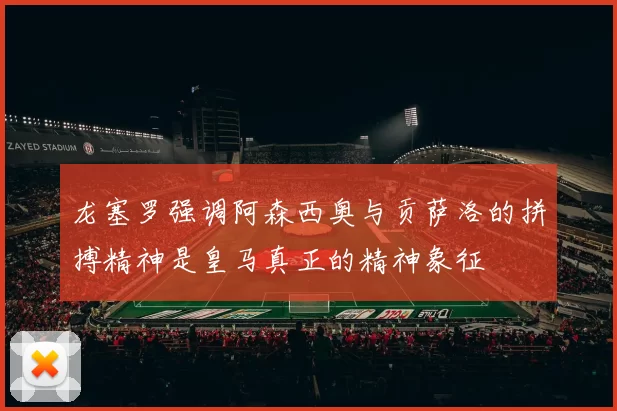 龙塞罗强调阿森西奥与贡萨洛的拼搏精神是皇马真正的精神象征